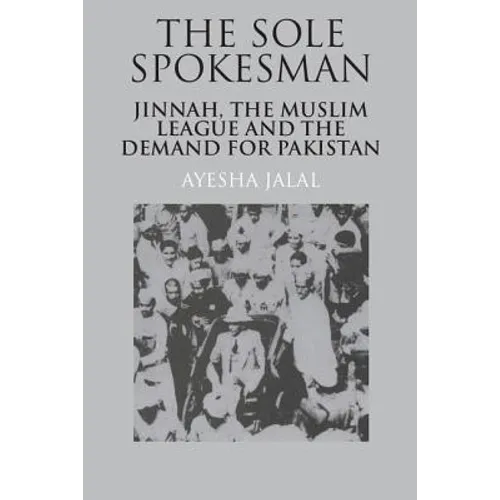 The Sole Spokesman: Jinnah, the Muslim League and the Demand for Pakistan - Paperback