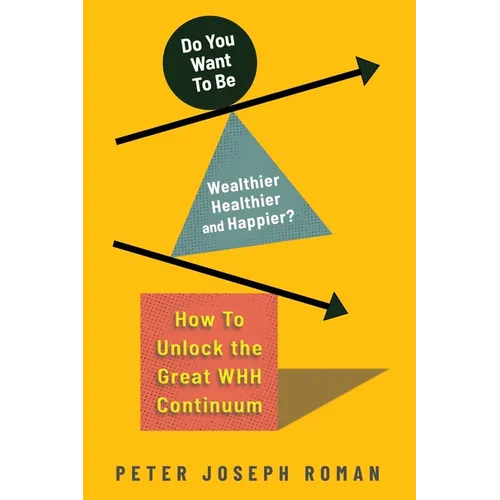 Do You Want to Be Wealthier, Healthier, and Happier?: How to Unlock the Great WHH Continuum - Paperback
