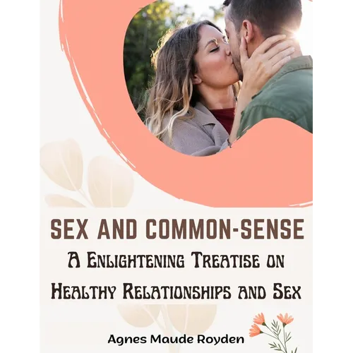 Sex and Common-Sense: A Enlightening Treatise on Healthy Relationships and Sex - Paperback