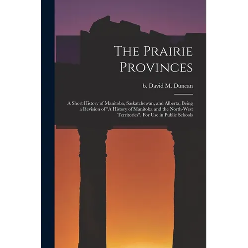 The Prairie Provinces; a Short History of Manitoba, Saskatchewan, and Alberta, Being a Revision of 