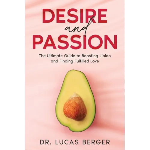 Desire and Passion: The Ultimate Guide to Boosting Libido and Finding Fulfilled Love - Paperback