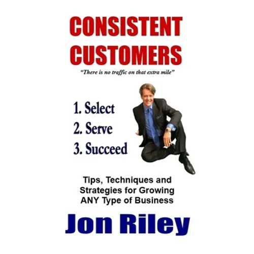 Consistent Customers: Tips, Techniques and Strategies for Growing ANY Business Even In the Toughest Economies - Paperback