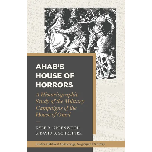 Ahab's House of Horrors: A Historiographic Study of the Military Campaigns of the House of Omri - Paperback