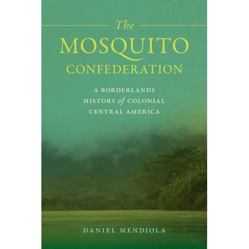 The Mosquito Confederation: A Borderlands History of Colonial Central America - Paperback