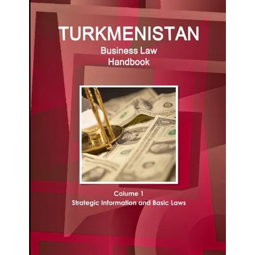 Turkmenistan Business Law Handbook Volume 1 Strategic Information and Basic Laws (World Business and Investment Library) - Paperback