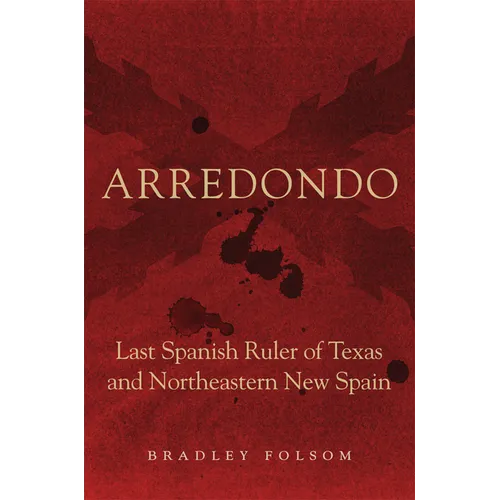 Arredondo: Last Spanish Ruler of Texas and Northeastern New Spain - Paperback