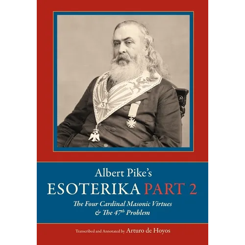 Albert Pike's Esoterika: Part 2. The Four Cardinal Masonic Virtues & the 47th Problem: Part 2. - Paperback