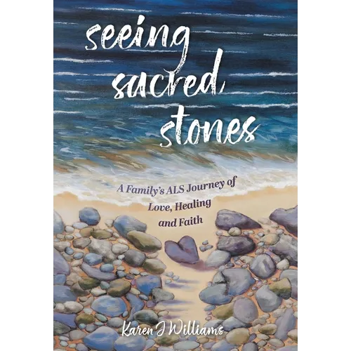 Seeing Sacred Stones: A Family's ALS Journey of Love, Healing and Faith - Hardcover