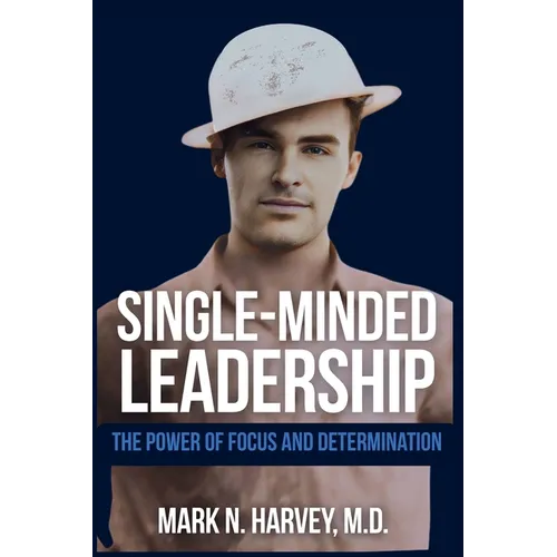 Single-Minded Leadership: The Power of Focus and Determination - Paperback