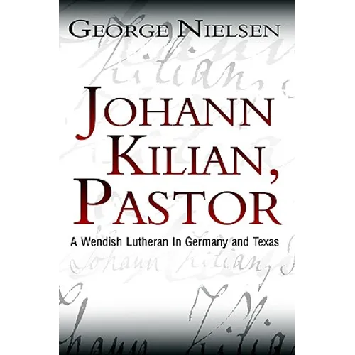 Johann Kilian, Pastor: A Wendish Lutheran in Germany and Texas - Hardcover