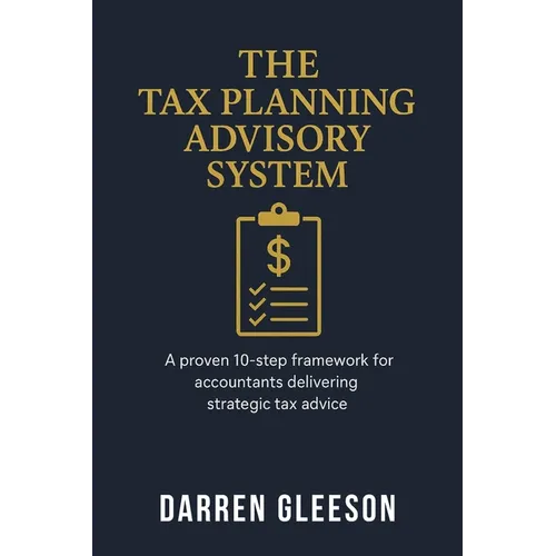 The Tax Planning Advisory System: A proven 10-step framework for accountants delivering strategic tax advice - Paperback