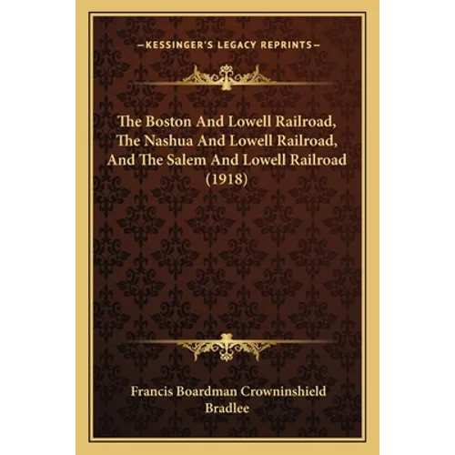 The Boston And Lowell Railroad, The Nashua And Lowell Railroad, And The Salem And Lowell Railroad (1918) - Paperback