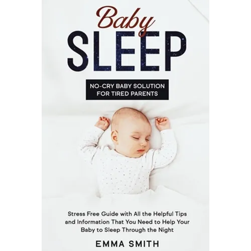 Baby Sleep: No-Cry Baby Solution for Tired Parents: Stress Free Guide with All Helpful Tips and Information that You Need to Help Your Baby to Sleep t - Paperback