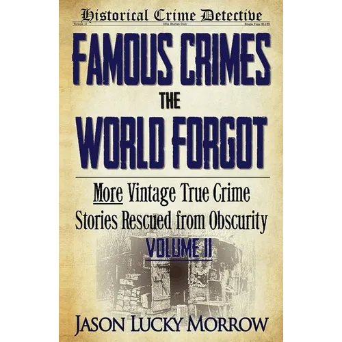 Famous Crimes the World Forgot Volume II: More Vintage True Crime Stories Rescued from Obscurity