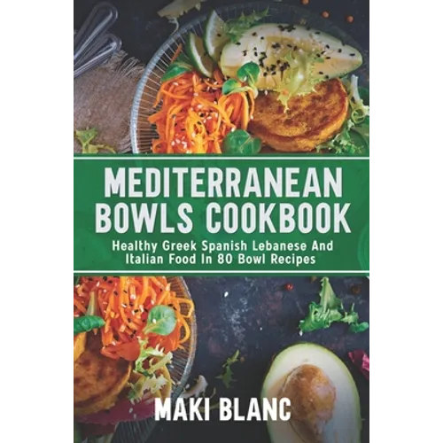 Mediterranean Bowls Cookbook: Healthy Greek Spanish Lebanese And Italian Food In 80 Bowl Recipes - Paperback