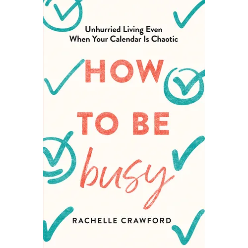 How to Be Busy: Unhurried Living Even When Your Calendar Is Chaotic - Hardcover