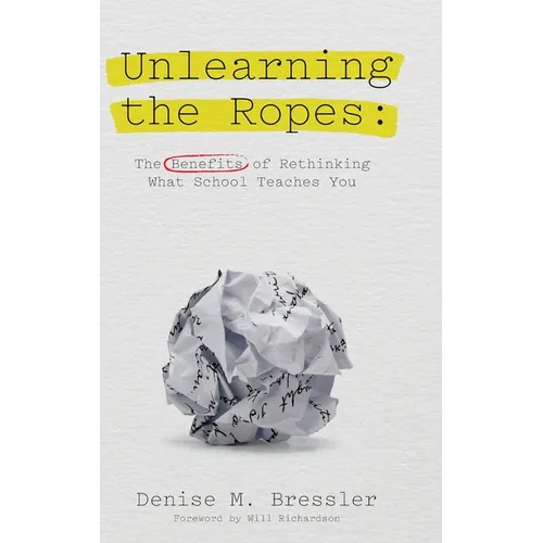 Unlearning the Ropes: The Benefits of Rethinking what School Teaches You - Hardcover