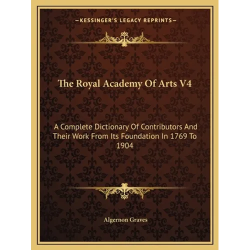 The Royal Academy Of Arts V4: A Complete Dictionary Of Contributors And Their Work From Its Foundation In 1769 To 1904 - Paperback