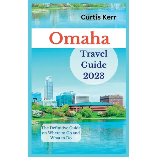Omaha Travel Guide 2023: The Definitive Guide on Where to Go and What to Do - Paperback