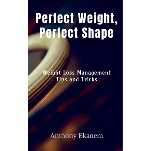 Perfect Weight, Perfect Shape: Weight Loss Management Tips and Tricks - Paperback