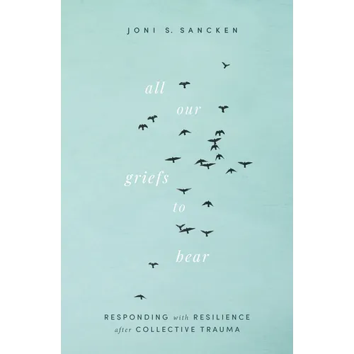 All Our Griefs to Bear: Responding with Resilience After Collective Trauma - Paperback