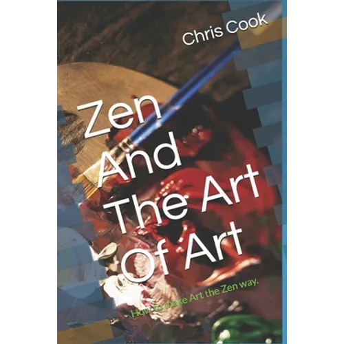 Zen And The Art Of Art: How to make Art the Zen way. - Paperback