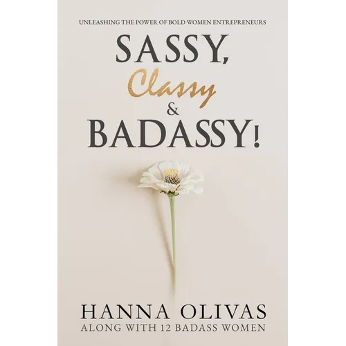 Sassy, Classy & Badassy!: Unleashing the Power of Bold Women Entrepreneurs - Paperback