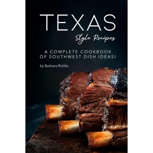 Texas Style Recipes: A Complete Cookbook of Southwest Dish Ideas! - Paperback