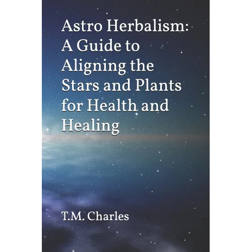 Astro Herbalism: A Guide to Aligning the Stars and Plants for Health and Healing - Paperback