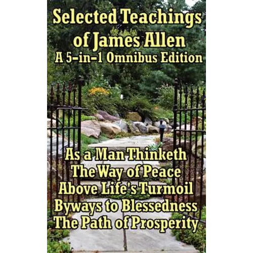 Selected Teachings of James Allen: As a Man Thinketh, the Way of Peace, Above Life's Turmoil, Byways to Blessedness, and the Path of Prosperity. - Hardcover