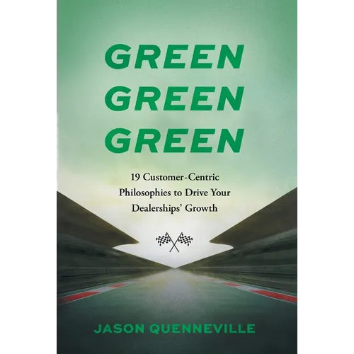 Green Green Green: 19 Customer-Centric Philosophies to Drive Your Dealerships' Growth - Hardcover