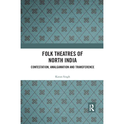 Folk Theatres of North India: Contestation, Amalgamation and Transference - Paperback