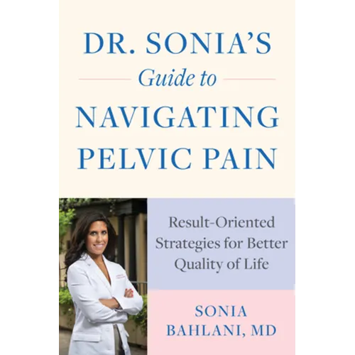 Dr. Sonia's Guide to Navigating Pelvic Pain: Result-Oriented Strategies for Better Quality of Life - Paperback