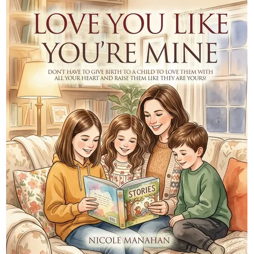 I Love You Like You're Mine: Don't have to give birth to a child to love them with all your heart and raise them like they are yours! - Hardcover