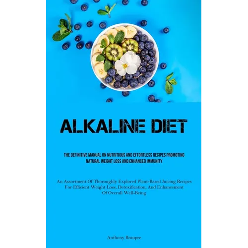 Alkaline Diet: The Definitive Manual On Nutritious And Effortless Recipes Promoting Natural Weight Loss And Enhanced Immunity (An Assortment Of Thorou - Paperback