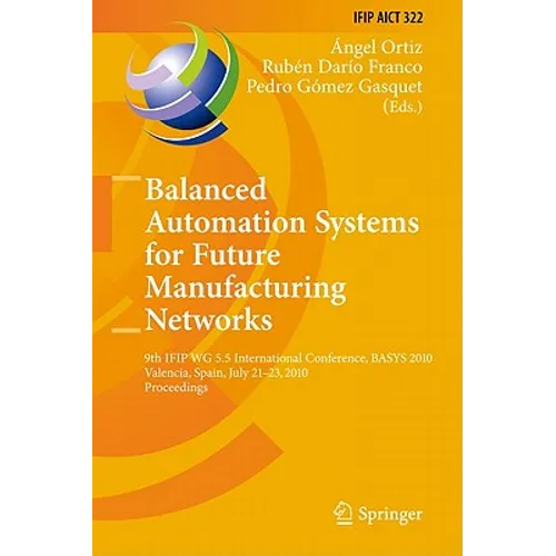 Balanced Automation Systems for Future Manufacturing Networks: 9th IFIP WG 5.5 International Conference, BASYS 2010, Valencia, Spain, July 21-23, 2010 - Hardcover