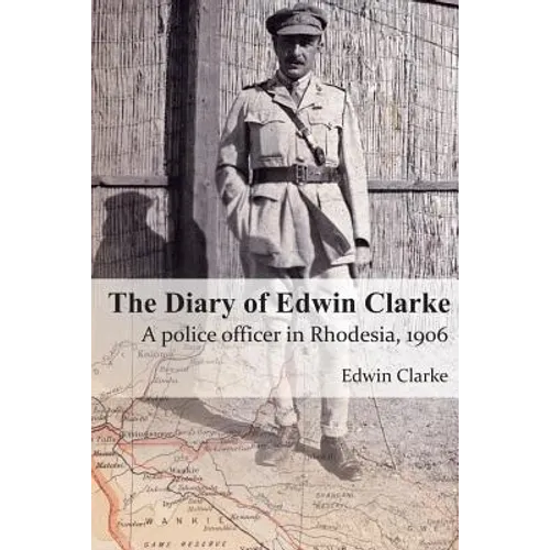 The Diary of Edwin Clarke: A police officer in Rhodesia, 1906