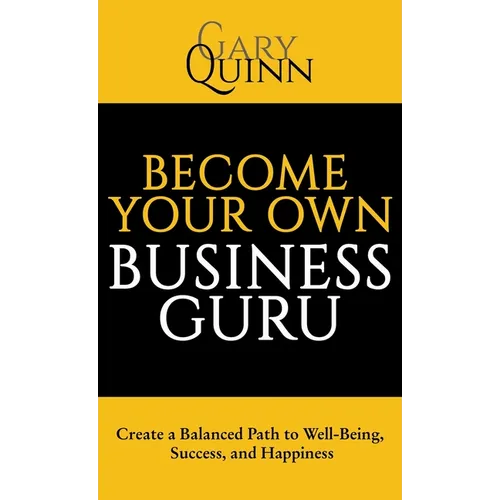 Become Your Own Business Guru: Create a Balanced Path to Well-Being, Success, and Happiness - Hardcover