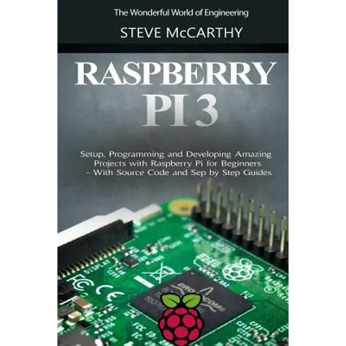 Raspberry Pi 3: Setup, Programming and Developing Amazing Projects with Raspberry Pi for Beginners - With Source Code and Step by Step Guides - Paperback
