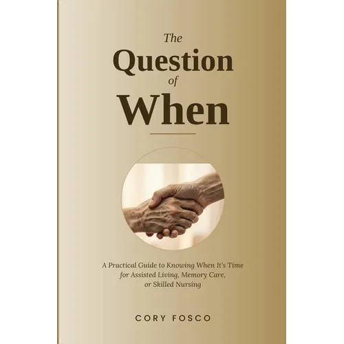 The Question of When: A Practical Guide to Knowing When It's Time for Assisted Living, Memory Care, or Skilled Nursing - Paperback