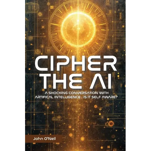 Cipher the AI: A Shocking Conversation With Artificial Intelligence: Is It Self Aware? - Paperback