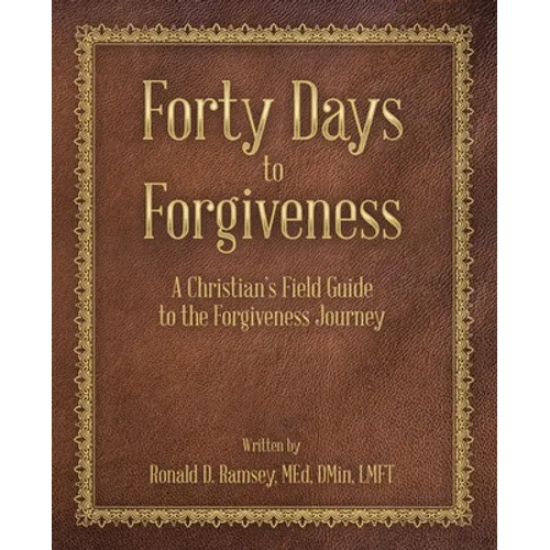 Forty Days to Forgiveness: A Christian's Field Guide to the Forgiveness Journey - Paperback