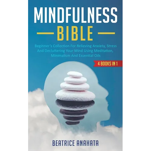 Mindfulness Bible: 4 BOOKS IN 1: Beginner's Collection For Relieving Anxiety, Stress And Decluttering Your Mind Using Meditation, Minimalism And Essen - Paperback