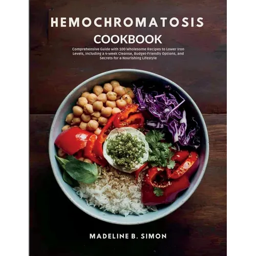 Hemochromatosis Cookbook: Comprehensive Guide with 100 Wholesome Recipes to Lower Iron Levels, Including a 4-week Cleanse, Budget-Friendly Optio - Paperback
