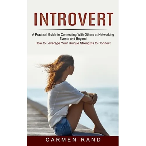 Introvert: A Practical Guide to Connecting With Others at Networking Events and Beyond (How to Leverage Your Unique Strengths to Connect) - Paperback