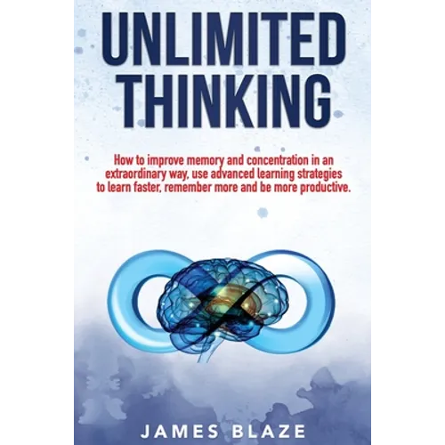 Unlimited Thinking: How to Improve Memory and Concentration in an Extraordinary Way, use Advanced Learning Strategies to Learn Faster, Rem - Paperback