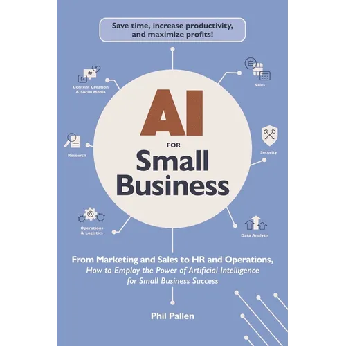 AI for Small Business: From Marketing and Sales to HR and Operations, How to Employ the Power of Artificial Intelligence for Small Business Success - Paperback