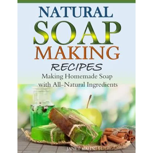 Natural Soap-Making Recipes: Making Homemade Soap with All-Natural Ingredients - Paperback