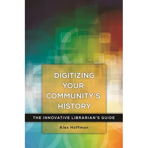 Digitizing Your Community's History: The Innovative Librarian's Guide - Paperback