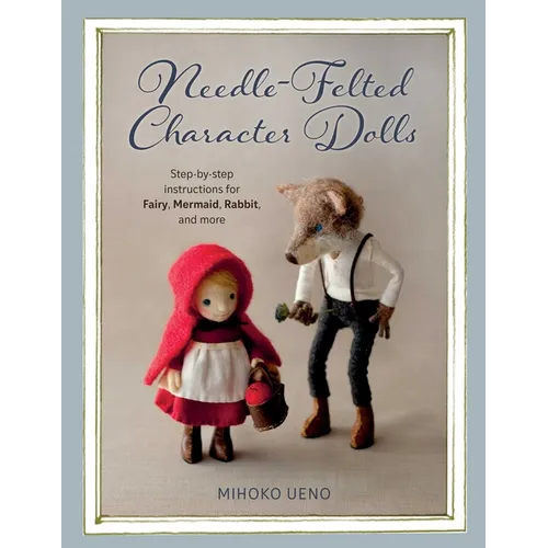 Needle-Felted Character Dolls: Step-By-Step Instructions for Fairy, Mermaid, Rabbit, and More - Paperback